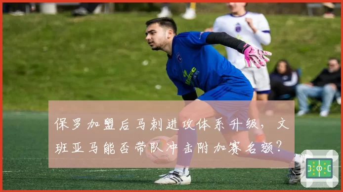保罗加盟后马刺进攻体系升级,文班亚马能否带队冲击附加赛名额?