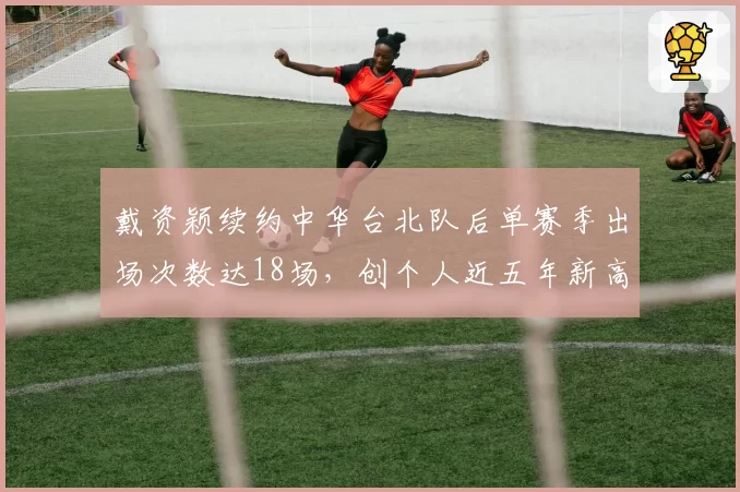 戴资颖续约中华台北队后单赛季出场次数达18场，创个人近五年新高