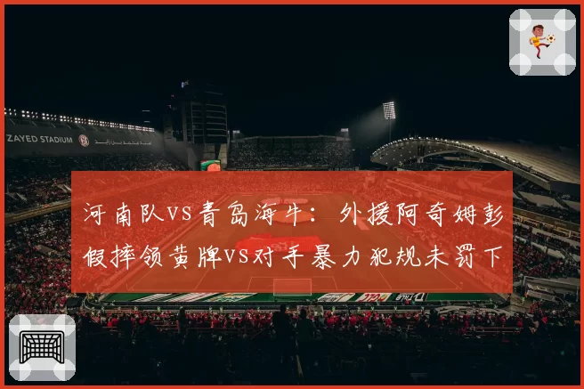 河南队vs青岛海牛：外援阿奇姆彭假摔领黄牌vs对手暴力犯规未罚下，尺度双标