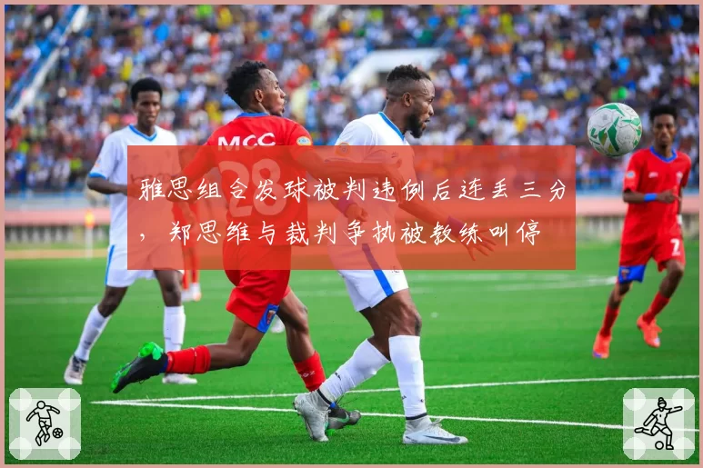 雅思组合发球被判违例后连丢三分,郑思维与裁判争执被教练叫停