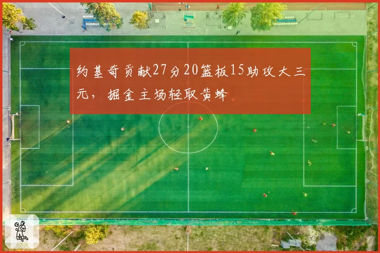 约基奇贡献27分20篮板15助攻大三元,掘金主场轻取黄蜂