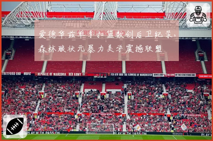 爱德华兹单季扣篮数创后卫纪录,森林狼状元暴力美学震撼联盟