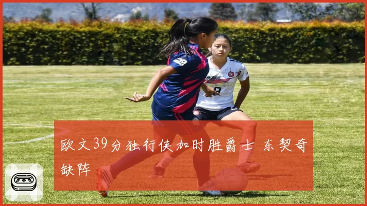 欧文39分独行侠加时胜爵士 东契奇缺阵