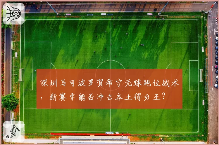 深圳马可波罗贺希宁无球跑位战术，新赛季能否冲击本土得分王？