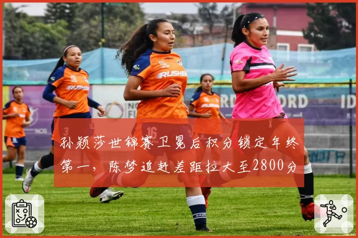 孙颖莎世锦赛卫冕后积分锁定年终第一,陈梦追赶差距拉大至2800分