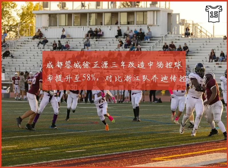 成都蓉城徐正源三年改造中场控球率提升至58%，对比浙江队乔迪传控体系遭遇瓶颈，长期建队与短期绩优理念博弈
