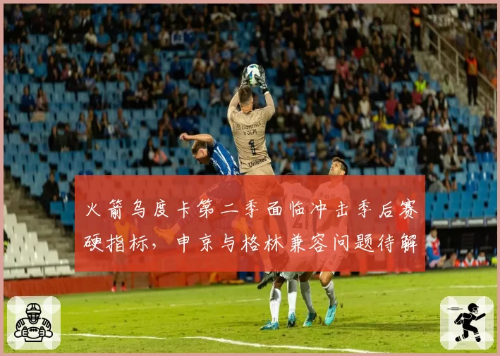 火箭乌度卡第二季面临冲击季后赛硬指标，申京与格林兼容问题待解
