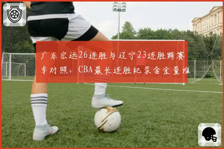 广东宏远26连胜与辽宁23连胜跨赛季对照,CBA最长连胜纪录含金量谁更高?