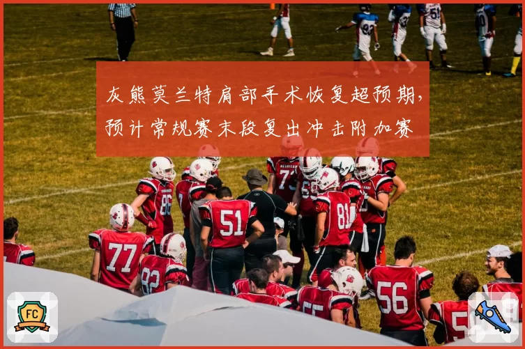 灰熊莫兰特肩部手术恢复超预期，预计常规赛末段复出冲击附加赛