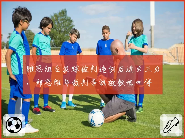 雅思组合发球被判违例后连丢三分，郑思维与裁判争执被教练叫停