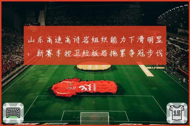 山东高速高诗岩组织能力下滑明显，新赛季控卫短板恐拖累争冠步伐
