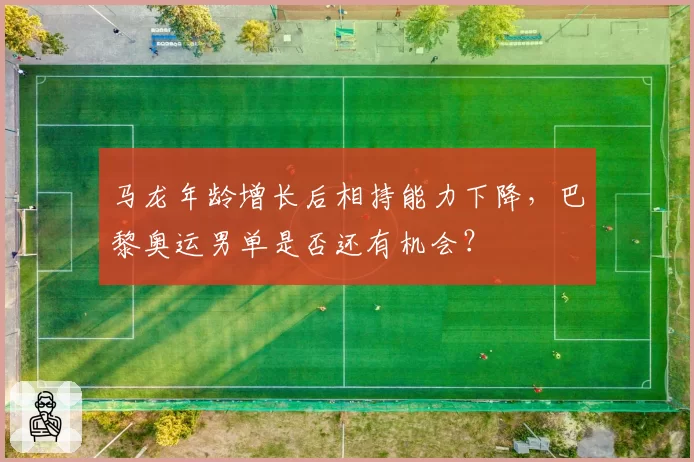 马龙年龄增长后相持能力下降，巴黎奥运男单是否还有机会？