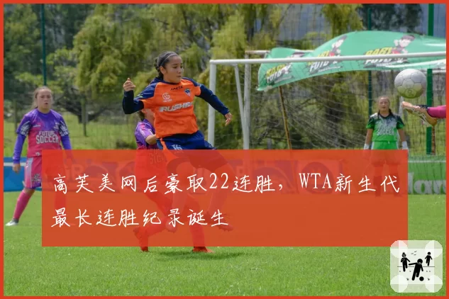 高芙美网后豪取22连胜，WTA新生代最长连胜纪录诞生