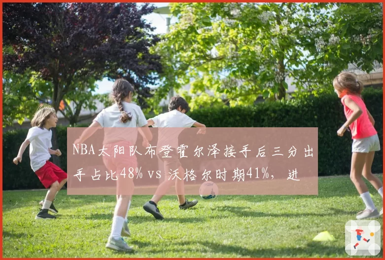 NBA太阳队布登霍尔泽接手后三分出手占比48% vs 沃格尔时期41%，进攻空间全面拉开