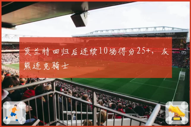 莫兰特回归后连续10场得分25+，灰熊连克骑士