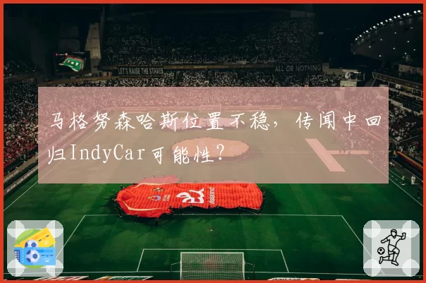 马格努森哈斯位置不稳，传闻中回归IndyCar可能性？